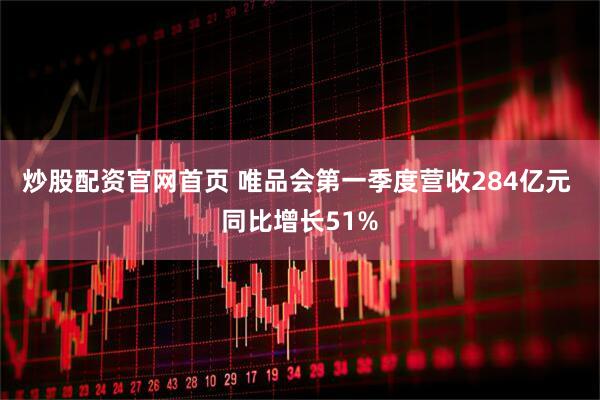 炒股配资官网首页 唯品会第一季度营收284亿元 同比增长51%