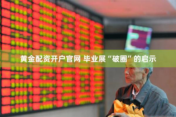黄金配资开户官网 毕业展“破圈”的启示