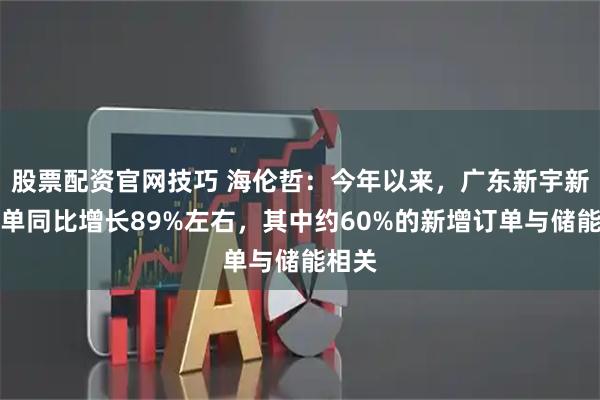 股票配资官网技巧 海伦哲：今年以来，广东新宇新签订单同比增长89%左右，其中约60%的新增订单与储能相关