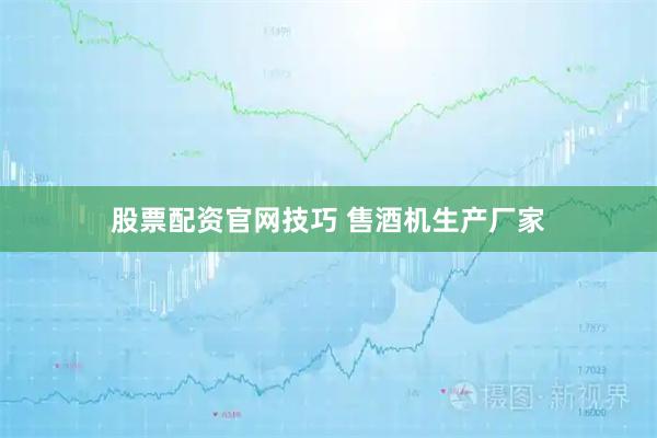 股票配资官网技巧 售酒机生产厂家