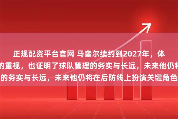 正规配资平台官网 马奎尔续约到2027年,体现出曼联对稳定和经验的重视,也证明了球队管理的务实与长远,未来他仍将在后防线上扮演关键角色