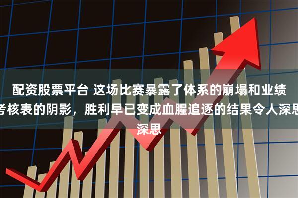 配资股票平台 这场比赛暴露了体系的崩塌和业绩考核表的阴影，胜利早已变成血腥追逐的结果令人深思