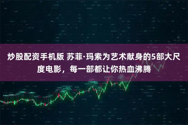 炒股配资手机版 苏菲·玛索为艺术献身的5部大尺度电影，每一部都让你热血沸腾